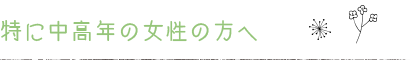 特に中高年の女性の方へ